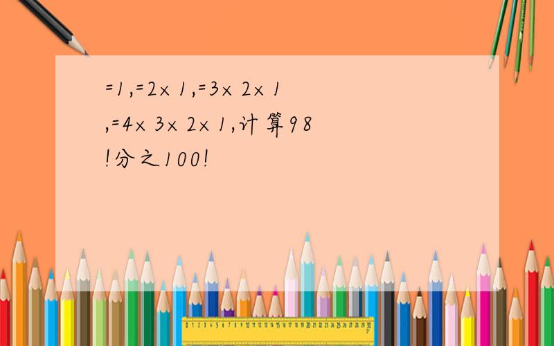 =1,=2×1,=3×2×1,=4×3×2×1,计算98!分之100!