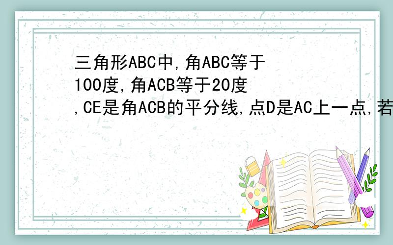 三角形ABC中,角ABC等于100度,角ACB等于20度,CE是角ACB的平分线,点D是AC上一点,若角CBD等于20度求角ADE的度数
