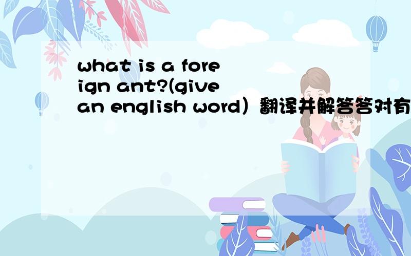 what is a foreign ant?(give an english word）翻译并解答答对有奖,仅限3名