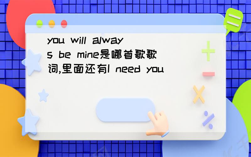 you will always be mine是哪首歌歌词,里面还有I need you