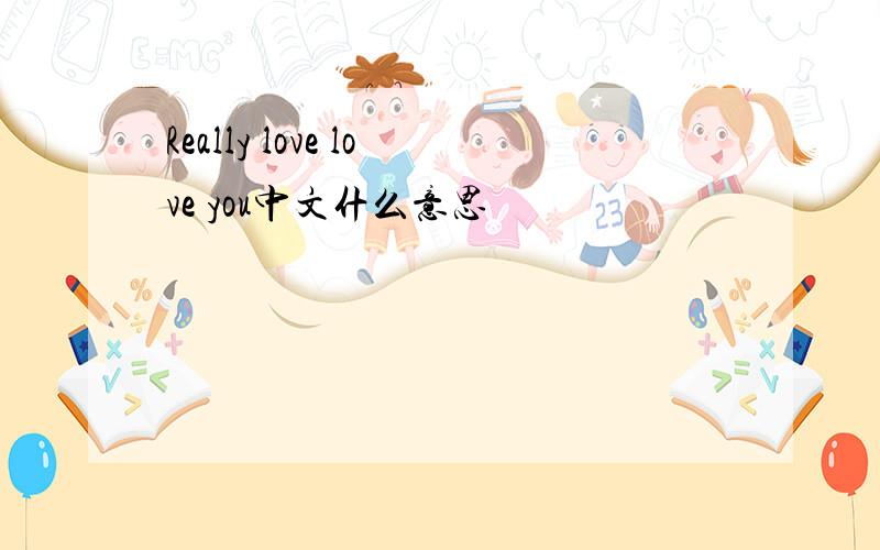 Really love love you中文什么意思
