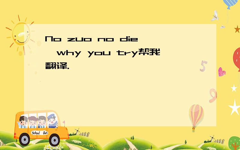 No zuo no die ,why you try帮我翻译.