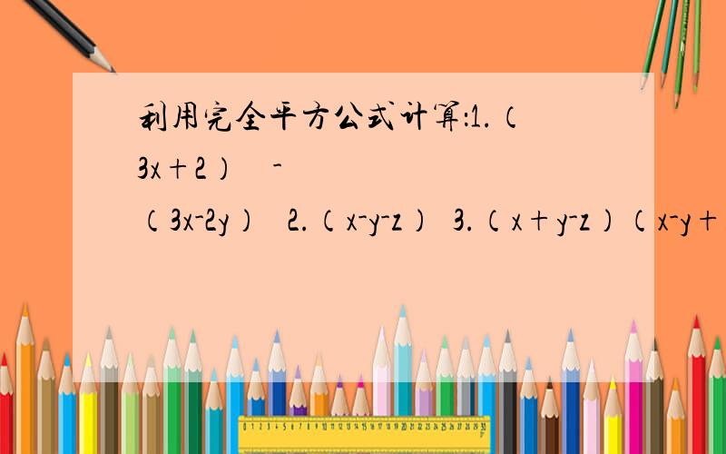 利用完全平方公式计算：1.（3x+2） ² -（3x-2y）² 2.（x-y-z）²3.（x+y-z）（x-y+z）4.（-2x-y)²
