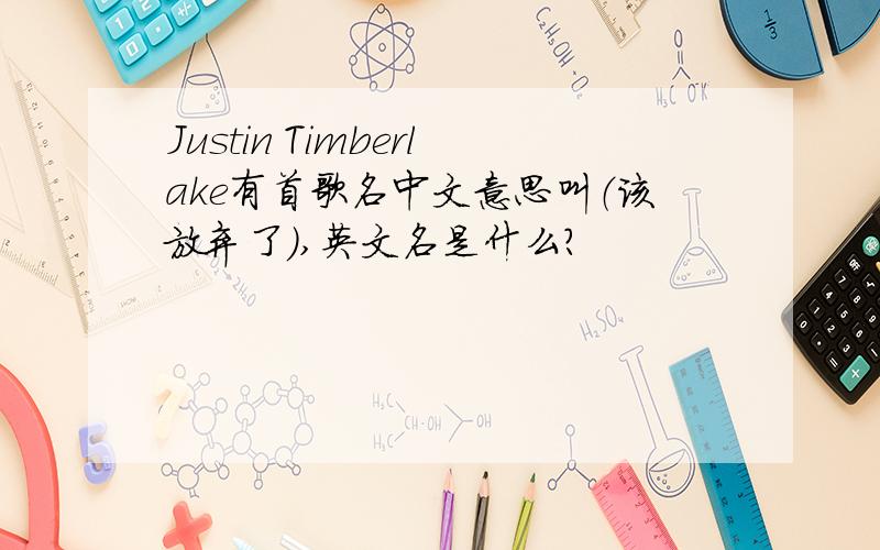 Justin Timberlake有首歌名中文意思叫（该放弃了）,英文名是什么?