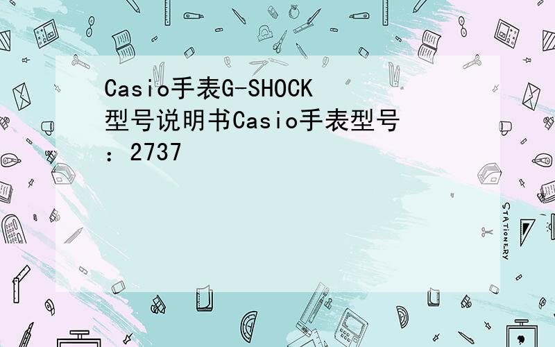 Casio手表G-SHOCK型号说明书Casio手表型号：2737