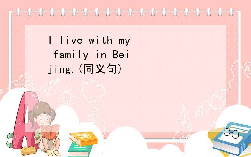 I live with my family in Beijing.(同义句)