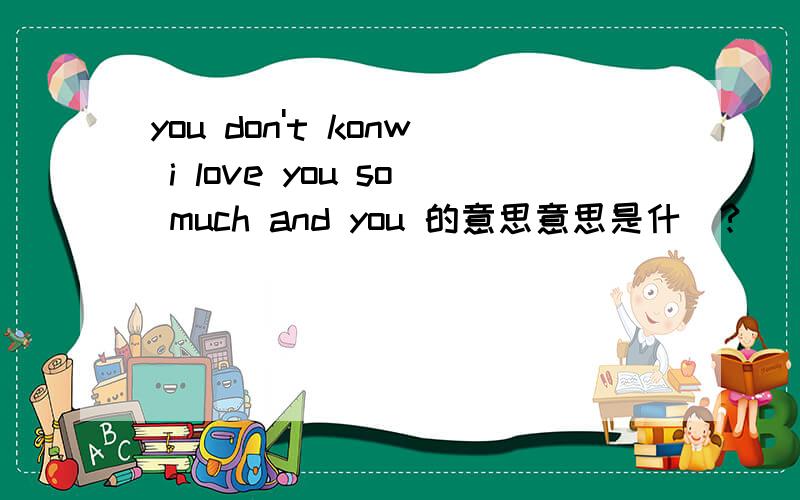 you don't konw i love you so much and you 的意思意思是什庅?