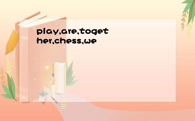 play,are,together,chess,we