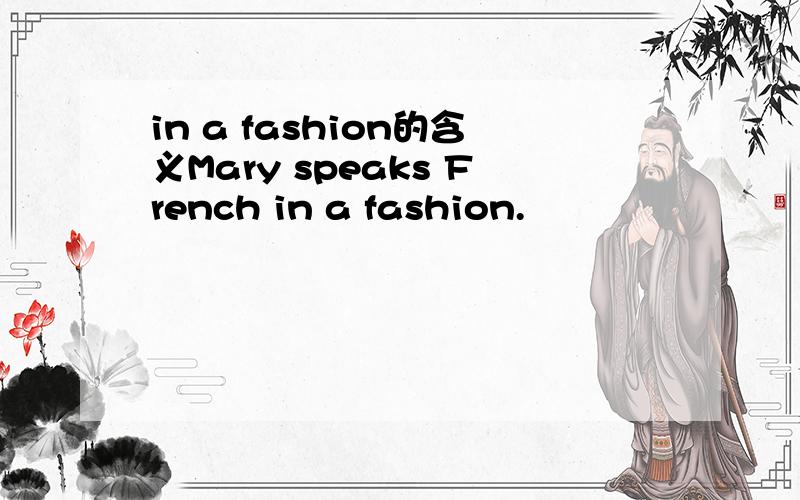 in a fashion的含义Mary speaks French in a fashion.