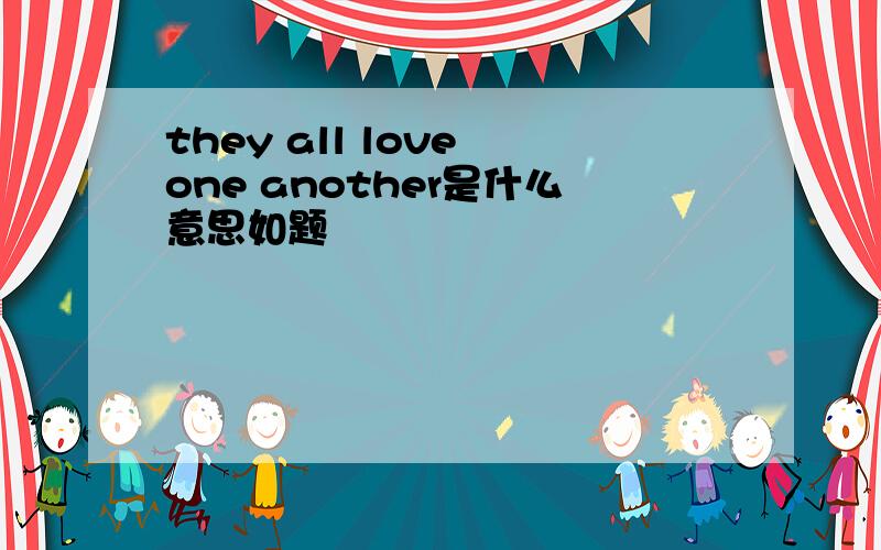 they all love one another是什么意思如题