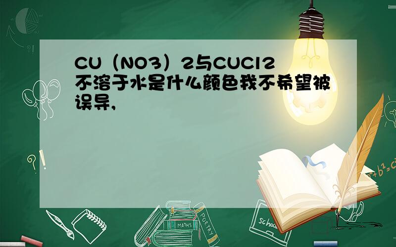 CU（NO3）2与CUCl2不溶于水是什么颜色我不希望被误导,