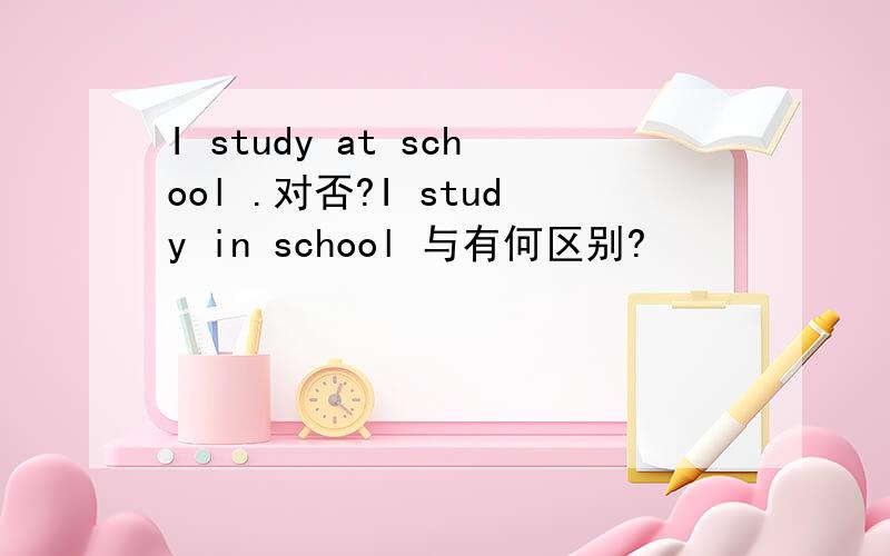 I study at school .对否?I study in school 与有何区别?