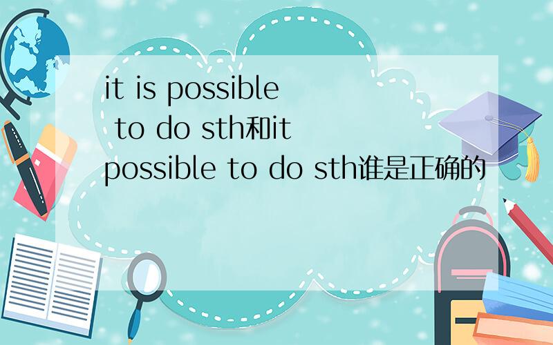 it is possible to do sth和it possible to do sth谁是正确的