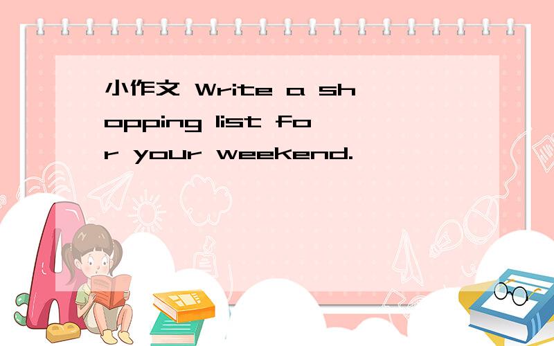 小作文 Write a shopping list for your weekend.