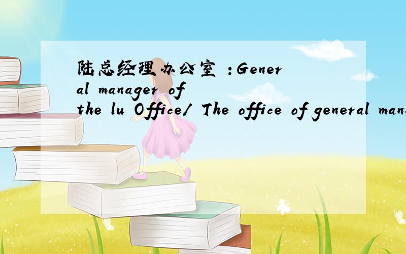 陆总经理办公室 ：General manager of the lu Office/ The office of general manager Lu 请问那句正确?