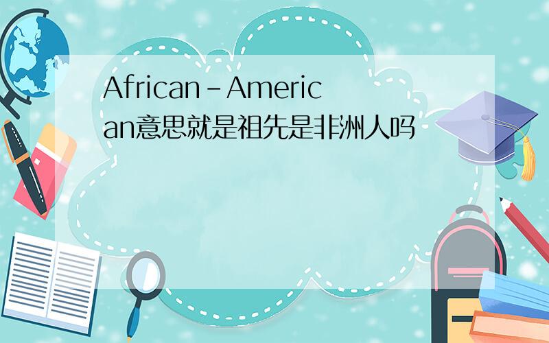 African-American意思就是祖先是非洲人吗