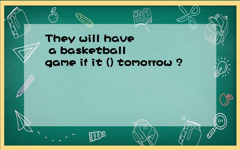 They will have a basketball game if it () tomorrow ?