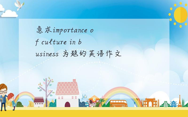 急求importance of culture in business 为题的英语作文