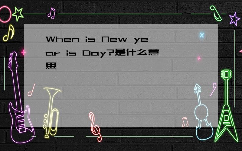 When is New year is Day?是什么意思