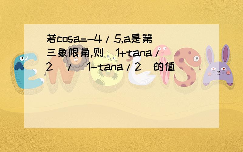 若cosa=-4/5,a是第三象限角,则（1+tana/2）/(1-tana/2)的值