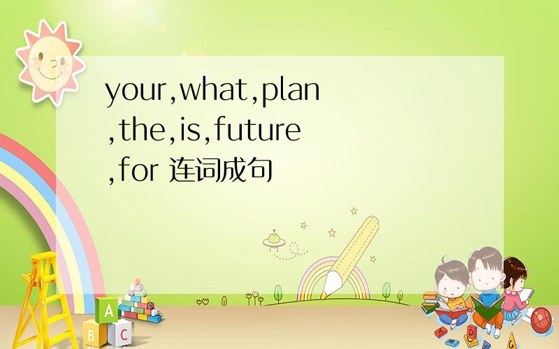 your,what,plan,the,is,future,for 连词成句