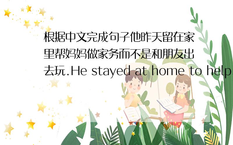 根据中文完成句子他昨天留在家里帮妈妈做家务而不是和朋友出去玩.He stayed at home to help mother do some housework ____________ play with his friends yesterday.
