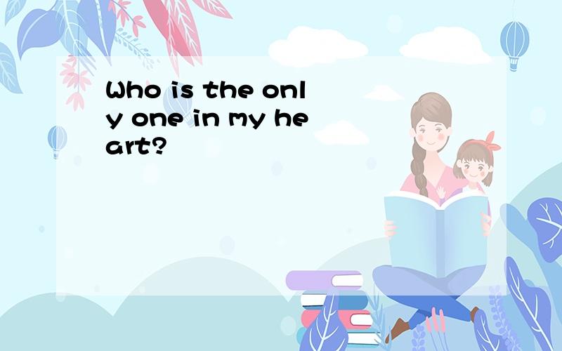 Who is the only one in my heart?