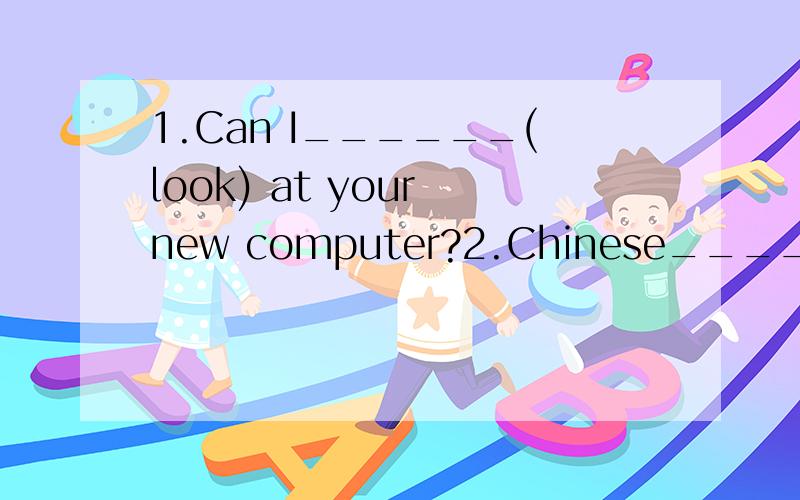 1.Can I______(look) at your new computer?2.Chinese______(dance) is very beautiful.I love it.3.Simon______(go) to school erery day.4.Let's_____(play) computer games.5.I want to ______(visit) the farm.6.They like_____(eat) fast food.