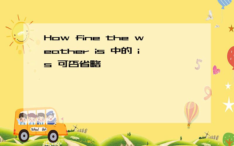 How fine the weather is 中的 is 可否省略