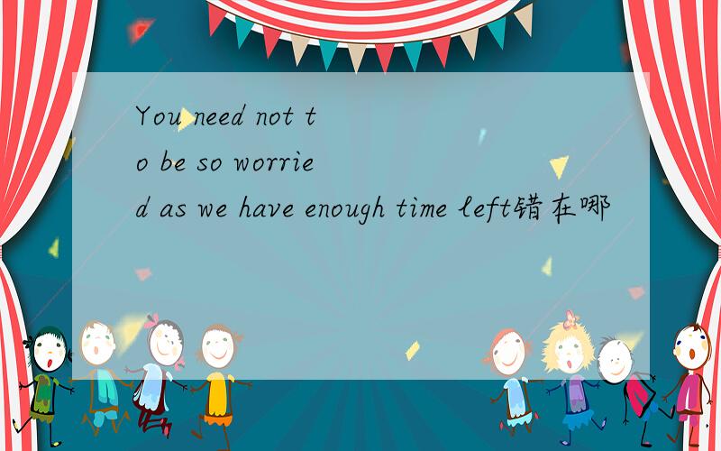 You need not to be so worried as we have enough time left错在哪