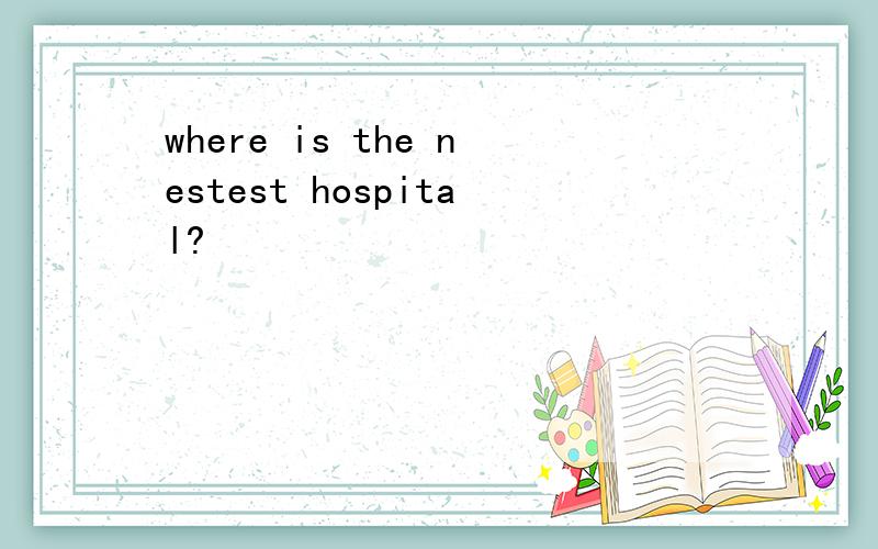 where is the nestest hospital?