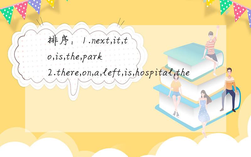 排序：1.next,it,to,is,the,park 2.there,on,a,left,is,hospital,the