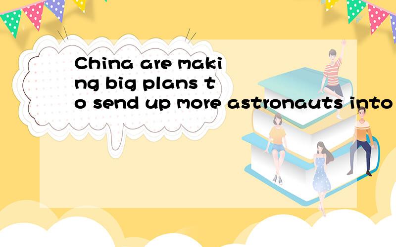 China are making big plans to send up more astronauts into space now.改为被动语态Big plans ___ ___ ___ to send up more astronauts into space now