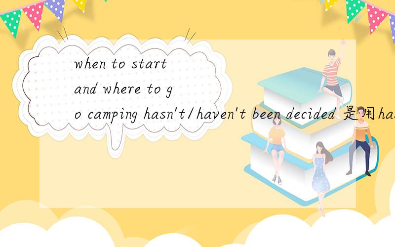 when to start and where to go camping hasn't/haven't been decided 是用hasn't 还是haven't?