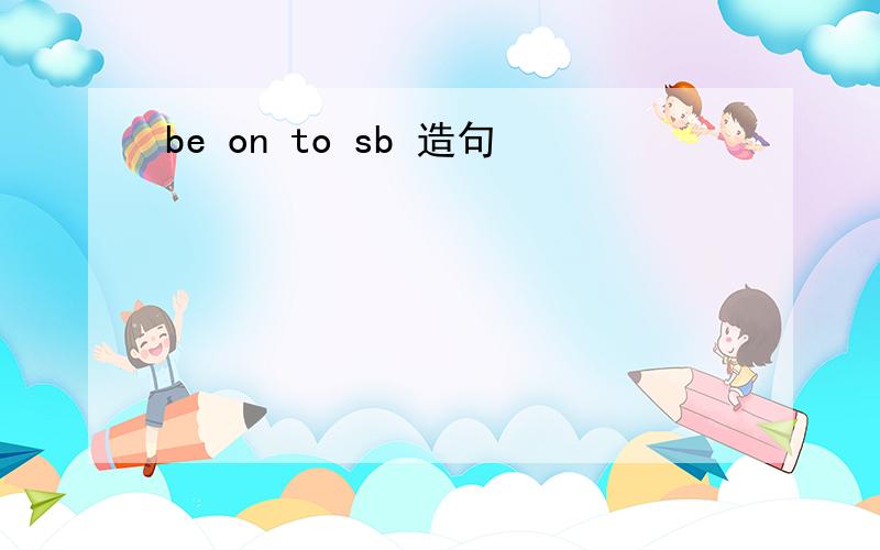 be on to sb 造句