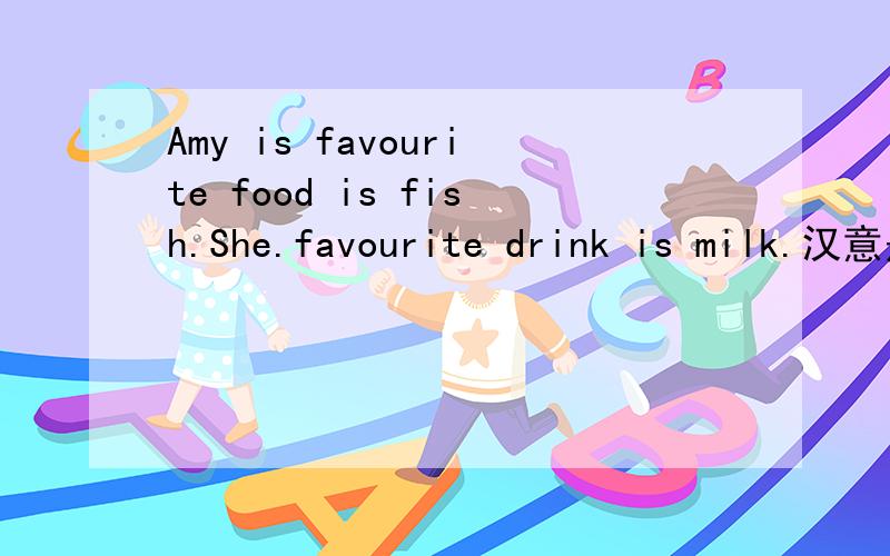 Amy is favourite food is fish.She.favourite drink is milk.汉意是什么?
