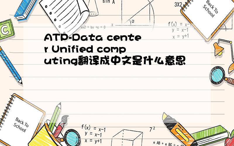 ATP-Data center Unified computing翻译成中文是什么意思