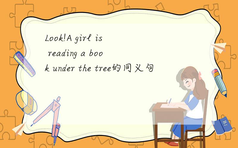 Look!A girl is reading a book under the tree的同义句