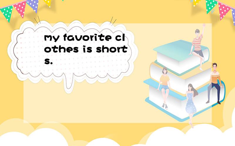 my favorite clothes is shorts.
