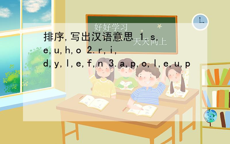 排序,写出汉语意思 1.s,e,u,h,o 2.r,i,d,y,l,e,f,n 3.a,p,o,l,e,u,p