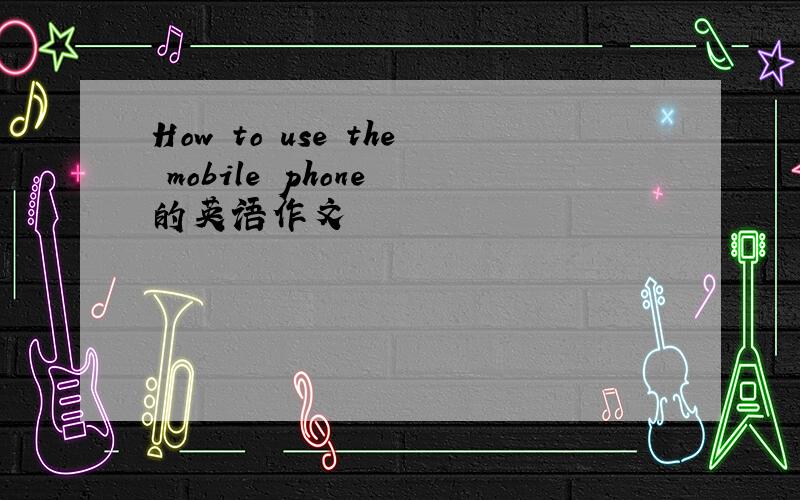 How to use the mobile phone 的英语作文