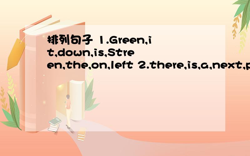 排列句子 1.Green,it,down,is,Streen,the,on,left 2.there,is,a,next,pay,library,phone,to