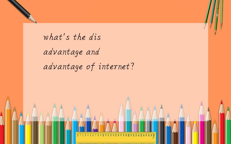 what's the disadvantage and advantage of internet?