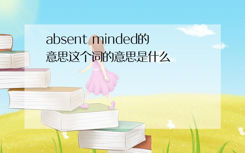 absent minded的意思这个词的意思是什么