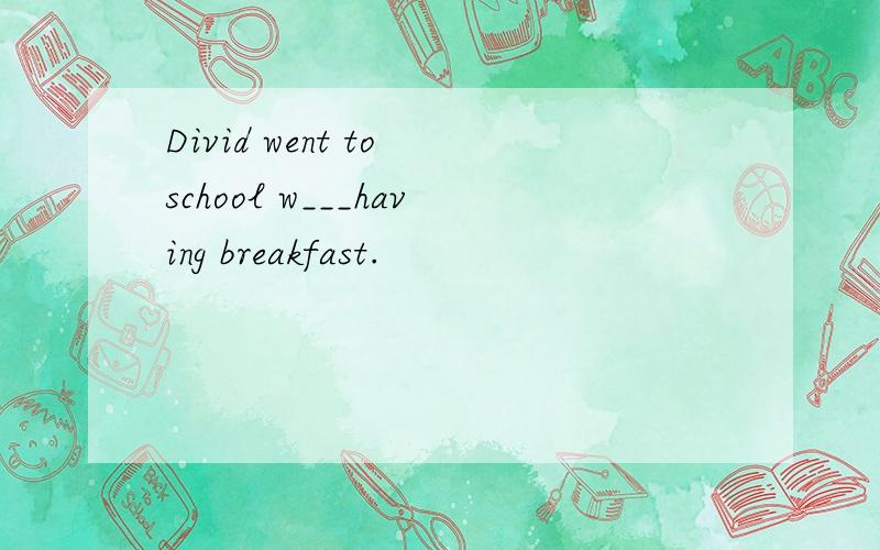 Divid went to school w___having breakfast.