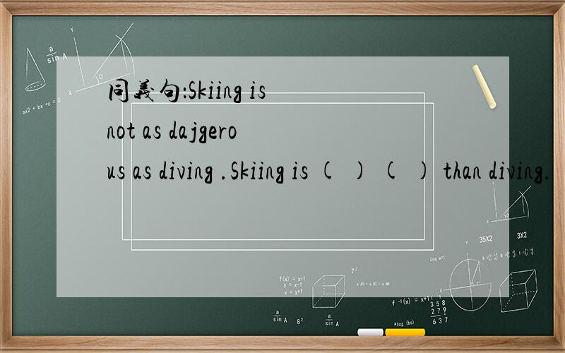 同义句：Skiing is not as dajgerous as diving .Skiing is ( ) ( ) than diving.