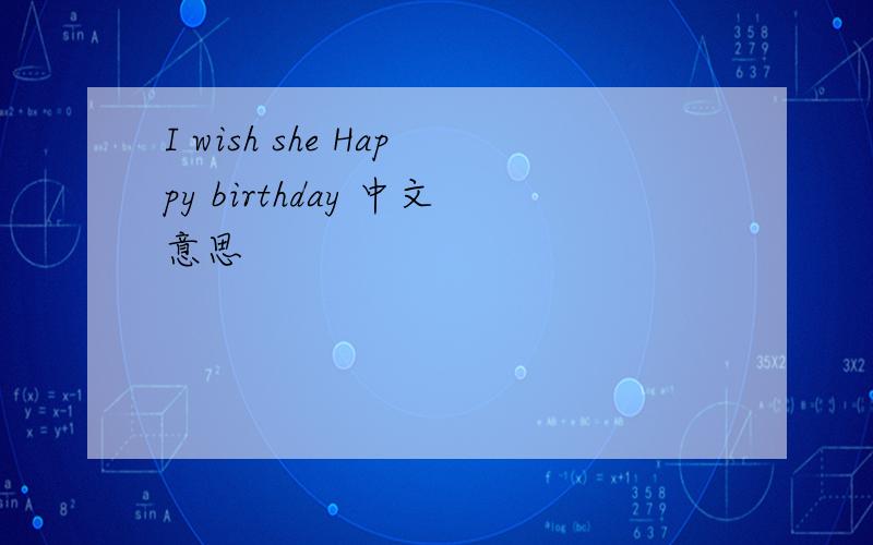 I wish she Happy birthday 中文意思
