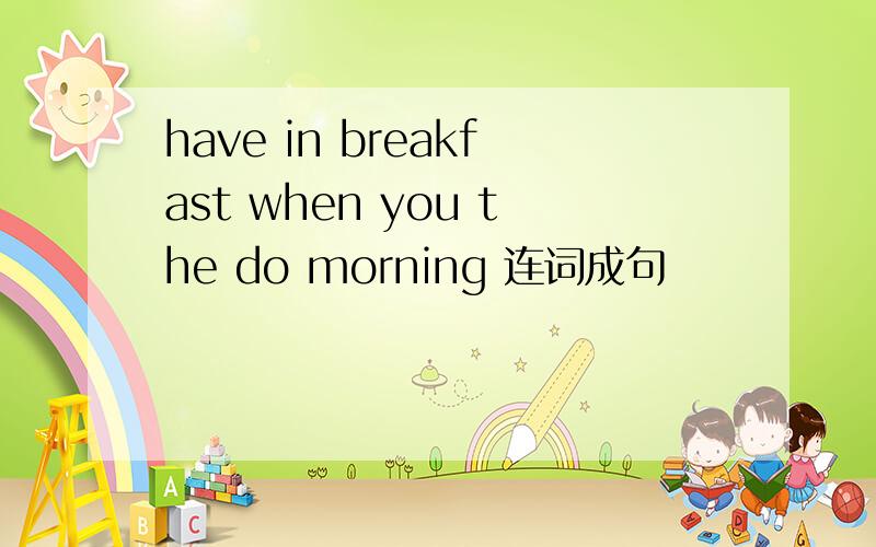 have in breakfast when you the do morning 连词成句