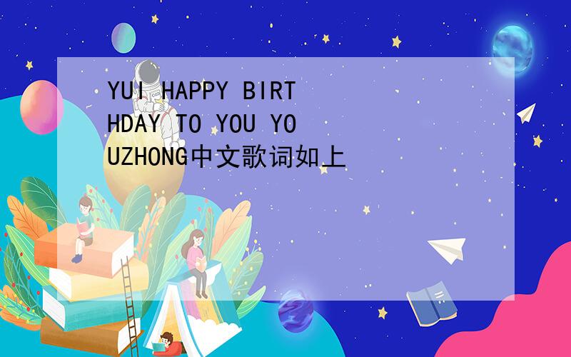 YUI HAPPY BIRTHDAY TO YOU YOUZHONG中文歌词如上