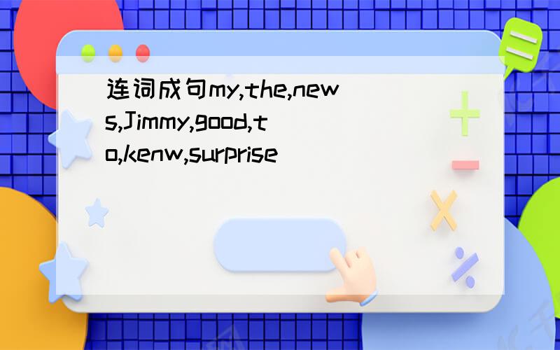 连词成句my,the,news,Jimmy,good,to,kenw,surprise